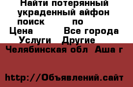 Найти потерянный/украденный айфон/поиск iPhone по imei. › Цена ­ 400 - Все города Услуги » Другие   . Челябинская обл.,Аша г.